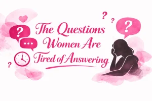 The Questions Women Are Tired of Answering